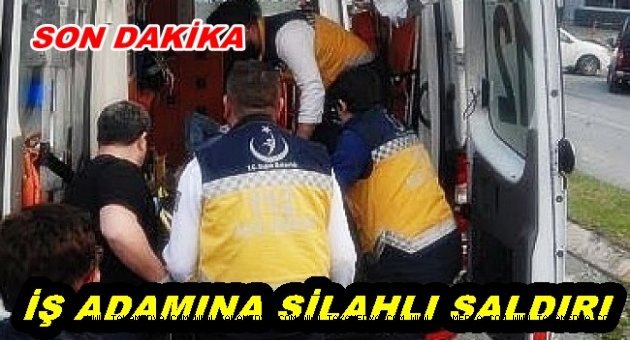 İŞ ADAMINA SİLAHLI SALDIRI