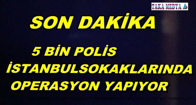 İSTANBUL SOKAKLARINDA OPERASYON SÜRÜYOR