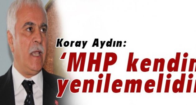 Koray Aydın' MHP kendini yenilemelidir