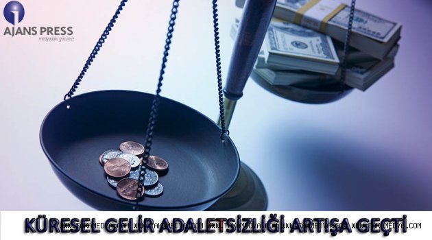 KÜRESEL GELİR ADALETSİZLİĞİ ARTIŞA GEÇTİ