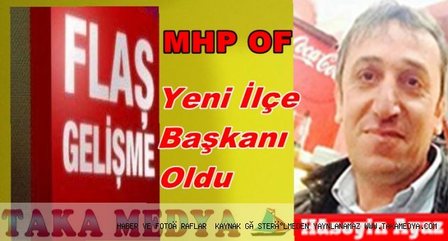 MHP OF'TA HÜSEYİN AYAZ YENİ İLÇE BAŞKANI OLDU