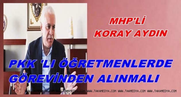 MHP'Lİ AYDIN'PKK'LI ÖĞRETMENLERDE GÖREVDEN ALINMALI