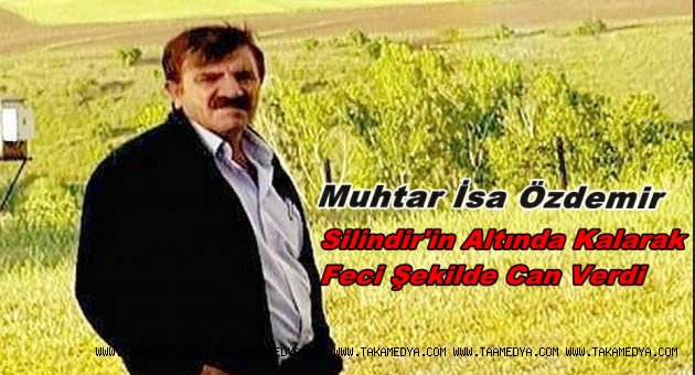 Muhtar İsa Özdemir Silindirin Altında Kalarak Can Verdi