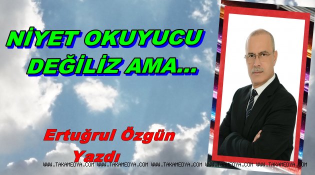 NİYET OKUYUCU DEĞİLİZ AMA