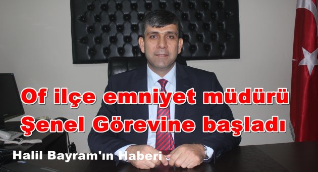 Of Emniyet Müdürlüğüne Şenel Atandı