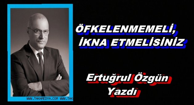 ÖFKELENMEMELİ, İKNA ETMELİSİNİZ