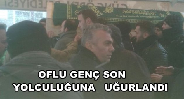 OFLU GENCİ SEVENLERİ SON YOLCULUĞUNA UĞURLADI