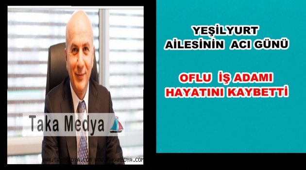 OFLU İŞ ADAMI METİN YEŞİLYURT VEFAT ETTİ