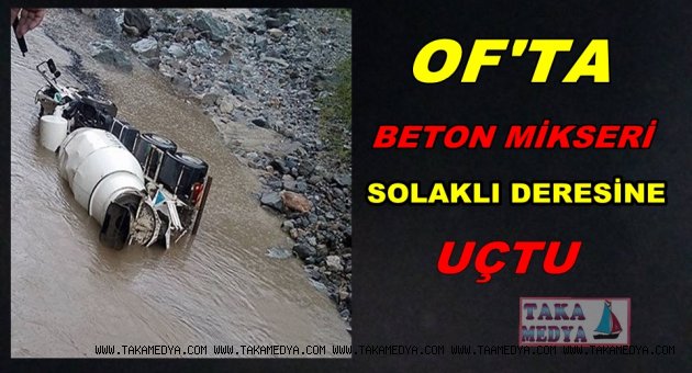 OF'TA BETON MİKSERİ DEREYE UÇTU
