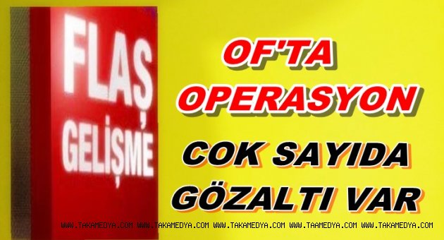 OF'TA OPERASYON GÖZALTILAR VAR