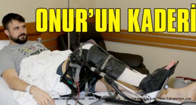 ONUR AMELİYAT OLDU