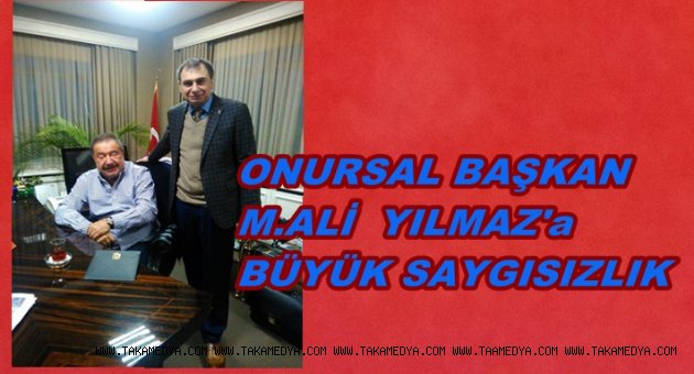 ONURSAL BAŞKAN M.ALİ YILMAZ BUNU HAK ETMEDİ