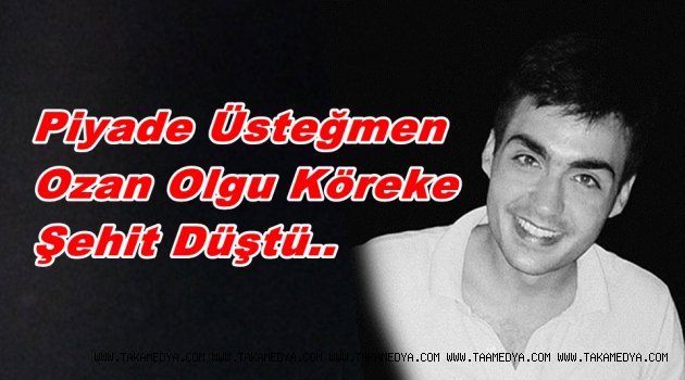Piyade Üsteğmen Ozan Olgu Köreke şehit Düştü