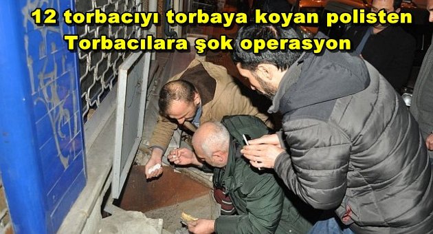POLİS TEN TORBACI OPERASYONU 12 GÖZALTI