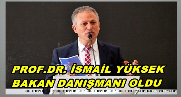PROF.DR. İSMAİL YÜKSEK BAKAN BAŞDANIŞMANI OLDU