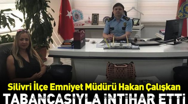 SİLİVRİ EMNİYET MÜDÜRÜ HAKAN ÇALIŞKAN İNTİHAR ETTİ