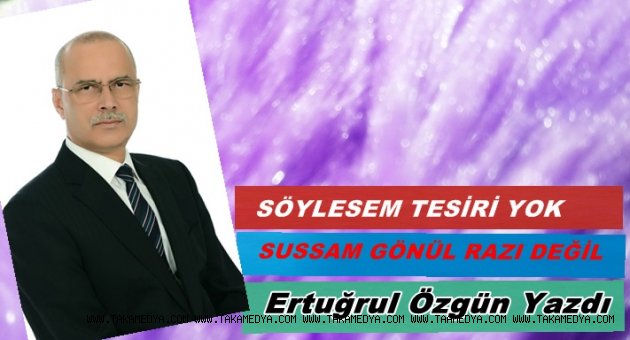 SÖYLESEM TESİRİ YOK, SUSSAM GÖNÜL RAZI DEĞİL