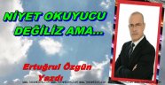 NİYET OKUYUCU DEĞİLİZ AMA