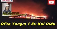 Of'ta Akşam Saatlerinde Cıkan Yangında Bir Ev Kül Oldu