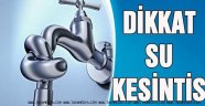 DİKKAT! 12 saat sular kesilecek!