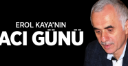 AKP'Lİ EROL KAYA'NIN ACI GÜNÜ