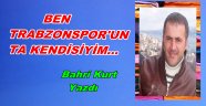 BEN TRABZONSPOR'UN TA KENDİSİYİM...