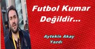 Futbol Kumar Değildir