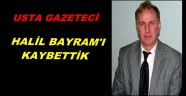 GAZETECİ HALİL BAYRAM HAYATINI KAYBETTİ