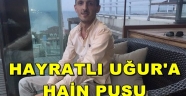  HAYRAT'LI UĞUR PUSUYA DÜŞÜRÜLEREK ÖLDÜRÜLDÜ...