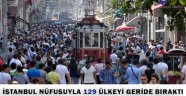 İSTANBUL NÜFUSUYLA 129 ÜLKEYİ GERİDE BIRAKTI