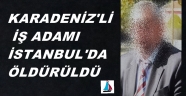 KARADENİZLİ İŞ ADAMINI TİNERCİLER ÖLDÜRDÜ