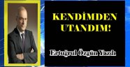 KENDİMDEN UTANDIM!
