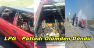 LPG patladı, yanan araçtan Canını Zor Kurtardı