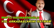 MHP'Lİ HACIKERİMOĞLU'YOL ARKADAŞLARIMA İHANET EDEMEM