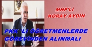 MHP'Lİ AYDIN'PKK'LI ÖĞRETMENLERDE GÖREVDEN ALINMALI