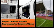 OFSPOR TARAFTARINA İSTANBULDA SALDIRI
