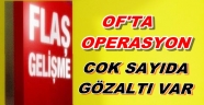 OF'TA OPERASYON GÖZALTILAR VAR