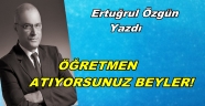 ÖĞRETMEN ATIYORSUNUZ BEYLER!