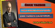 ÖNCE YAZDIM, SONRA YAZMAYA KARAR VERDİM, ŞİMDİ YAZMAYA ÇALIŞIYORUM…