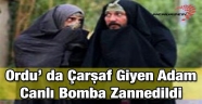 Ordu' da Çarşaf Giyen Adam Canlı Bomba Zannedildi