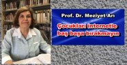 Prof. Dr. Meziyet Arı' Çocukları internetle baş başa bırakmayın