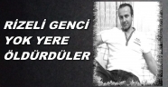 RİZELİ GENÇ HİÇ UĞRUNA ÖLDÜRÜLDÜ