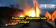 ŞALPAZARI'NDA YANGIN BİR EV KÜL OLDU