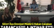 SİLİVRİ EMNİYET MÜDÜRÜ HAKAN ÇALIŞKAN İNTİHAR ETTİ