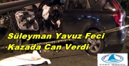 SÜLEYMAN YAVUZ KAZADA HAYATINI KAYBETTİ
