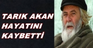 TARIK AKAN HAYATINI KAYBETTİ