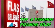  TFF 6 kulübün puanlarını sildi