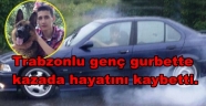 TRABZON'LU GENÇ KAZADA HAYATINI KAYBETTİ