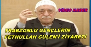 TRABZONLU GENÇLERİN FETHULLAH GÜLEN İLE ZİYARETİ
