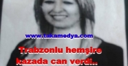 Trabzonlu hemşire feci kazada can verdi...